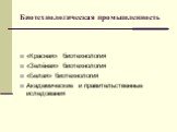 Биотехнологическая промышленность. «Красная» биотехнология «Зелёная» биотехнология «Белая» биотехнология Академические и правительственные иследования