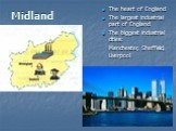 Midland. The heart of England The largest industrial part of England The biggest industrial cities: Manchester, Sheffield, Liverpool