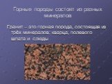 Горные породы состоят из разных минералов. Гранит – это горная порода, состоящая из трёх минералов: кварца, полевого шпата и слюды
