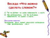 Беседа «Что можно сделать словом?». Ты не должен на уроке выкрикивать с места Мы договорились, что ты не будешь выкрикивать на уроках с места. Домашнее задание: приготовьте дома проект классного соглашения «Мы договорились, что…»