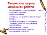 Творческие формы домашней работы. иллюстрации к прочитанному тексту описание картины, мини-сочинение, интервью, социологический опрос беседы, подбор пословиц и поговорок, галерея образов, составление фотоальбома, тематические папки, исследовательские работы, составление проектов