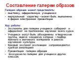 Галерея образов может представлять: выставку, оформленную учащимися виртуальный характер – может быть выполнена в форме электронной презентации Ход работы: Экспонаты для галереи учащиеся собирают и оформляют на протяжении изучения всего курса. Учащиеся могут быть объединены в творческие группы, зада