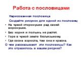 Работа с пословицами. Нарисованная пословица Создайте рисунок для одной из пословиц: На чужой сторонушке рад своей воронушке. Без корня и полынь не растет. Горе в чужой земле безъязыкому. Где сосна взросла, там она и красна. О чем рассказывают эти пословицы? Как это отразилось в вашем рисунке?