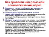 6. Определите, что вам необходимо для проведения опроса – ручка, карандаш, помещение, бумага, опросные листы 7. При проведении опроса соблюдайте правила корректного поведения, кратко и вежливо поясняйте цели опроса, не забудьте поблагодарить респондентов. Опрос должен быть кратким, не более 10-15 ми