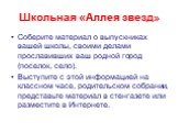 Школьная «Аллея звезд». Соберите материал о выпускниках вашей школы, своими делами прославивших ваш родной город (поселок, село). Выступите с этой информацией на классном часе, родительском собрании, представьте материал в стенгазете или разместите в Интернете.