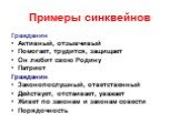 Примеры синквейнов. Гражданин Активный, отзывчивый Помогает, трудится, защищает Он любит свою Родину Патриот Гражданин Законопослушный, ответственный Действует, отстаивает, уважает Живет по законам и законам совести Порядочность