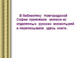 В библиотеку Новгородской Софии приезжали монахи из отдаленных русских монастырей и переписывали здесь книги.