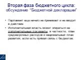 Вторая фаза бюджетного цикла: обсуждение “Бюджетной декларации”. Парламент еще ничего не принимает и не вводит в действие Исполнительная власть может опираться на дополнительные документы, в частности, план среднесрочных расходов и национальный план развития, если есть прямая связь с бюджетом.