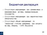 Отсутствует информация про финансовые и нефинансовые активы, принадлежащие государству Отсутствует информация про вероятностные обязательства Отсутствует общая информация по “закрытым” статьям (например, про затраты на нац. оборону, ~3-8% бюджета)