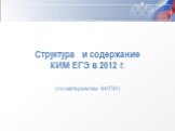 Структура и содержание КИМ ЕГЭ в 2012 г. (по материалам ФИПИ)