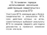 12. Установлен порядок использования нескольких действующих свидетельств о результатах ЕГЭ. Участники ЕГЭ, имеющие два и более свидетельства о результатах ЕГЭ, срок действия которых не истек, самостоятельно выбирают результаты ЕГЭ по каждому предмету для подачи документов в приемную комиссию ссуза и