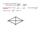 В 3. Диагонали ромба ABCD 12 и 16 . Найти длину вектора: Решение: Длина вектора равна вектору Длина вектора равна 16.