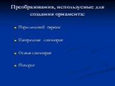 Преобразования, используемые для создания орнамента: Параллельный перенос Центральная симметрия Осевая симметрия Поворот