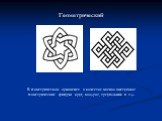 Геометрический. В геометрическом орнаменте в качестве мотива выступают геометрические фигуры: круг, квадрат, треугольник и т.д.