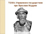 ТЕМА: Управление государством при Ярославе Мудром