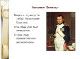 Наполеон Бонапарт. Родился 15 августа 1769г. На острове Корсика. В 24 года уже был генералом. В 1804 году провозгласили императором.