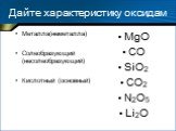 Дайте характеристику оксидам. Металла(неметалла) Солеобразующий (несолеобразующий) Кислотный (основный). MgO CO SiO2 CO2 N2O5 Li2O