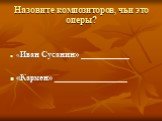 Назовите композиторов, чьи это оперы? «Иван Сусанин» ____________ «Кармен» __________________