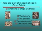 There are a lot of modern shops in Great Britain. What kind of shops are these? The baker’s The grocer’s The greengrocer’s The corner shop