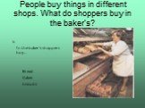 People buy things in different shops. What do shoppers buy in the baker’s? b In the baker’s shoppers buy… Bread Cakes biscuits