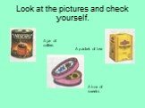 Look at the pictures and check yourself. A jar of coffee. A packet of tea A box of sweets