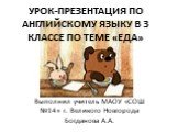 УРОК-ПРЕЗЕНТАЦИЯ ПО АНГЛИЙСКОМУ ЯЗЫКУ В 3 КЛАССЕ ПО ТЕМЕ «ЕДА». Выполнил учитель МАОУ «СОШ №14» г. Великого Новгорода Богданова А.А.