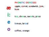 æ i: e o. PHONETIC EXERCISES apple, carrot, sandwich, jam, ham tea, cheese, sweets, piece lemon, bread coffee, orange