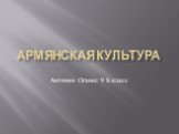 Армянская культура. Антонян Оганес 9 Б класс