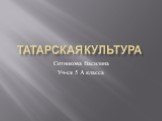 Татарская культура. Сотникова Василина Уч-ся 5 А класса