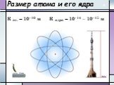 Размер атома и его ядра. R ат.  10–10 м. R ядра  10–14 – 10–15 м