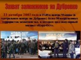 23 октября 2002 года в 21.05 в центре Москвы (в театральном центре на Дубровке) более 50 вооруженных террористов захватили зал, в котором шел популярный мюзикл «Норд-Ост». Захват заложников на Дубровке