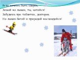 Если хочешь быть здоров, Зимой на лыжах, ты, катайся! Забудешь про таблетки, докторов. На лыжах бегай и природой наслаждайся!