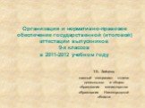 Организация и нормативно-правовое обеспечение государственной (итоговой) аттестации выпускников 9-х классов в 2011-2012 учебном году. Т.Б. Зайцева, главный специалист отдела дошкольного и общего образования министерства образования Нижегородской области