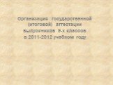 Организация государственной (итоговой) аттестации выпускников 9-х классов в 2011-2012 учебном году