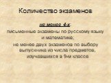 не менее 4-х: письменные экзамены по русскому языку и математике; не менее двух экзаменов по выбору выпускника из числа предметов, изучавшихся в 9-м классе. Количество экзаменов