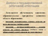 Допуск к государственной (итоговой) аттестации. Допускаются обучающиеся, освоившие образовательные программы основного общего образования: имеющие положительные годовые отметки по всем предметам учебного плана имеющие неудовлетворительную годовую отметку по одному предмету учебного плана с обязатель