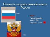 Символы государственной власти России. Гимн – торжественная песня. Его слушают стоя. ФЛАГ ГЕРБ