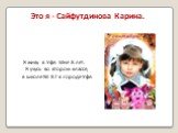 Это я - Сайфутдинова Карина. Я живу в Уфе. Мне 8 лет. Я учусь во втором классе, в школе № 87 в городе Уфе.
