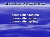 Look and say what season comes after…. … comes after autumn. … comes after winter. … comes after spring.