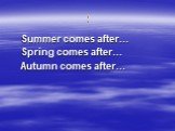 : Summer comes after… Spring comes after… Autumn comes after…