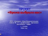 ПРОЕКТ «Время выбрало нас». МОУ «Средняя общеобразовательная школа № 17 с углубленным изучением английского языка» г. Ачинск 2004 год