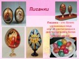 Писанки. Писанки – это богато украшенные яйца или же расписанные в два-три-четыре и более разных цветов.
