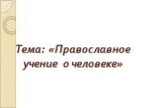 Тема: «Православное учение о человеке»