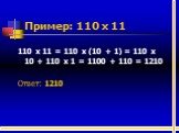 Пример: 110 х 11. 110 х 11 = 110 х (10 + 1) = 110 х 10 + 110 х 1 = 1100 + 110 = 1210 Ответ: 1210