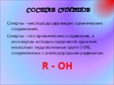 СОСТАВ СПИРТОВ. Спирты – кислородсодержащие органические соединения. Спирты – это органические соединения, в молекулах которых содержится одна или несколько гидроксильных групп (-ОН), соединенных с углеводородным радикалом. R - OH