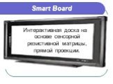 Smart Board. Интерактивная доска на основе сенсорной резистивной матрицы, прямой проекции.