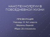 НАНОТЕХНОЛОГИИ В ПОВСЕДНЕВНОЙ ЖИЗНИ. ПРЕЗЕНТАЦИЯ Ученицы 11 N-1 класса Марины Леиной Rīgas 20.vidusskola