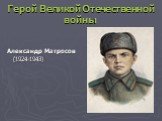 Герой Великой Отечественной войны. Александр Матросов (1924-1943)