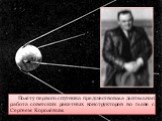 Полёту первого спутника предшествовала длительная работа советских ракетных конструкторов во главе с Сергеем Королёвым.