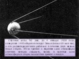 Спутник летал 92 дня, до 4 января 1958 года, совершив 1440 оборотов вокруг Земли (около 60 млн км), а его радиопередатчики работали в течение двух недель после старта. Из-за трения о верхние слои атмосферы спутник потерял скорость, вошёл в плотные слои атмосферы и сгорел вследствие трения о воздух.